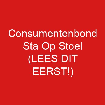 Consumentenbond Sta Op Stoel (LEES DIT EERST!)