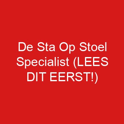 De Sta Op Stoel Specialist (LEES DIT EERST!)