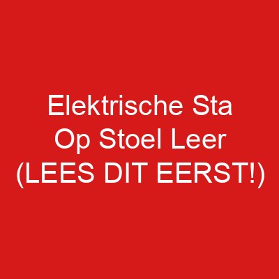 Elektrische Sta Op Stoel Leer (LEES DIT EERST!)