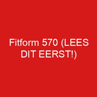Fitform 570 (LEES DIT EERST!)