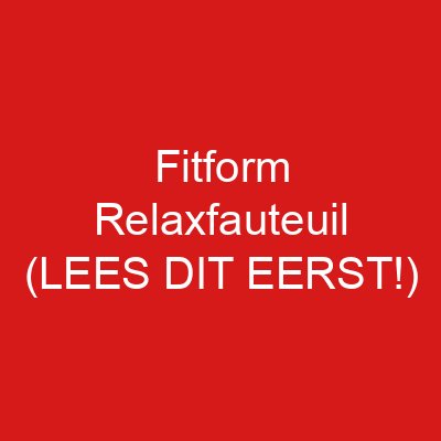 Fitform Relaxfauteuil (LEES DIT EERST!)