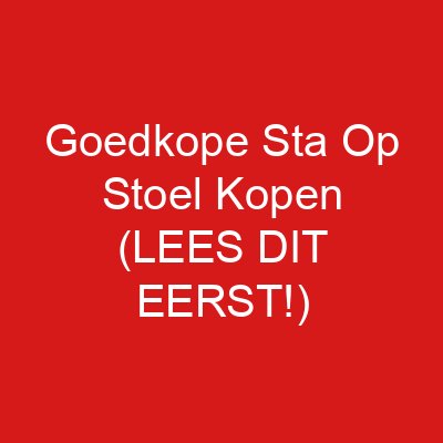 Goedkope Sta Op Stoel Kopen (LEES DIT EERST!)