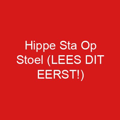 Hippe Sta Op Stoel (LEES DIT EERST!)