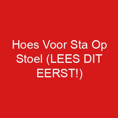 Hoes Voor Sta Op Stoel (LEES DIT EERST!)