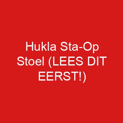 Hukla Sta-Op Stoel (LEES DIT EERST!)