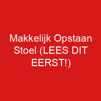 Makkelijk Opstaan Stoel (LEES DIT EERST!)