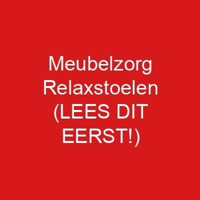 Meubelzorg Relaxstoelen (LEES DIT EERST!)