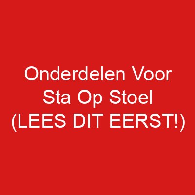 Onderdelen Voor Sta Op Stoel (LEES DIT EERST!)