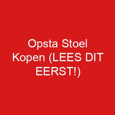 Opsta Stoel Kopen (LEES DIT EERST!)