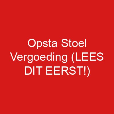 Opsta Stoel Vergoeding (LEES DIT EERST!)