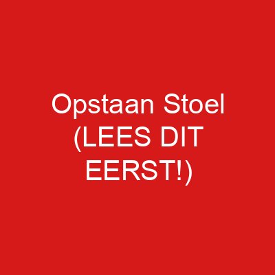 Opstaan Stoel (LEES DIT EERST!)