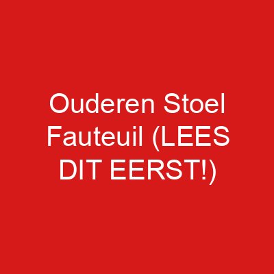 Ouderen Stoel Fauteuil (LEES DIT EERST!)