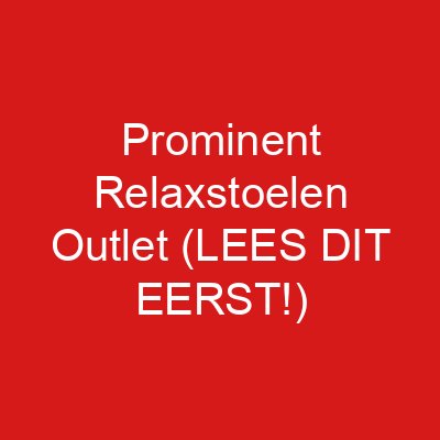 Prominent Relaxstoelen Outlet (LEES DIT EERST!)