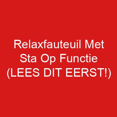 Relaxfauteuil Met Sta Op Functie (LEES DIT EERST!)