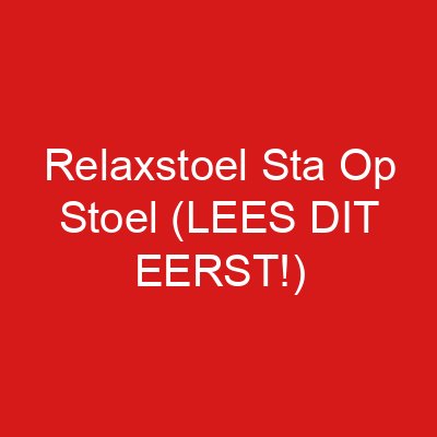 Relaxstoel Sta Op Stoel (LEES DIT EERST!)
