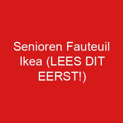 Senioren Fauteuil Ikea (LEES DIT EERST!)