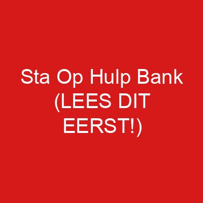 Sta Op Hulp Bank (LEES DIT EERST!)