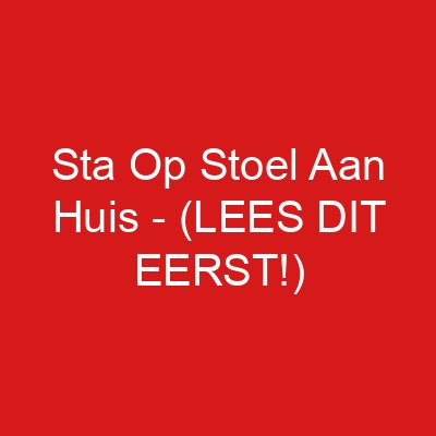 Sta Op Stoel Aan Huis – (LEES DIT EERST!)