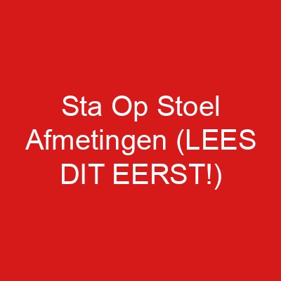 Sta Op Stoel Afmetingen (LEES DIT EERST!)