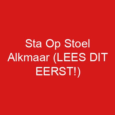 Sta Op Stoel Alkmaar (LEES DIT EERST!)