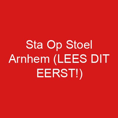 Sta Op Stoel Arnhem (LEES DIT EERST!)