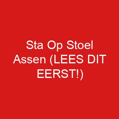 Sta Op Stoel Assen (LEES DIT EERST!)