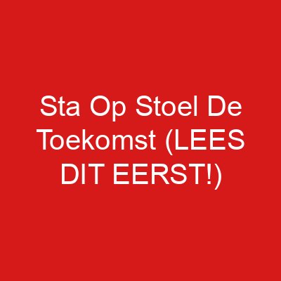 Sta Op Stoel De Toekomst (LEES DIT EERST!)