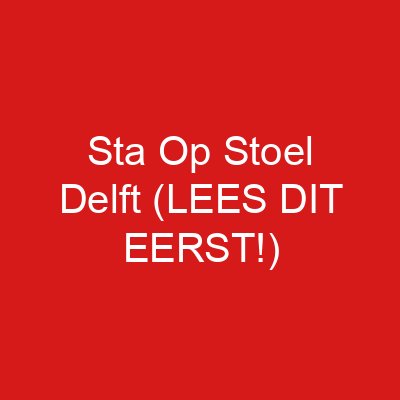 Sta Op Stoel Delft (LEES DIT EERST!)
