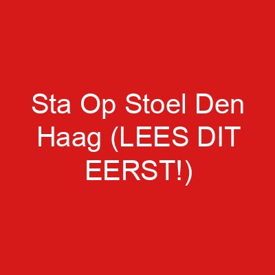 Sta Op Stoel Den Haag (LEES DIT EERST!)
