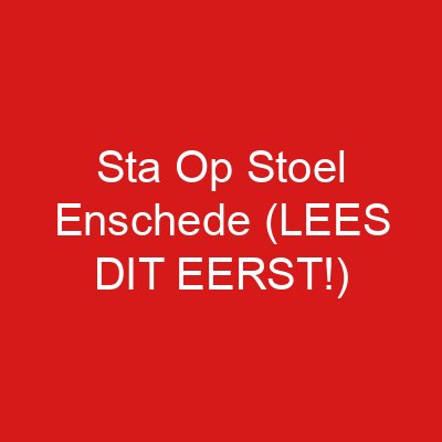 Sta Op Stoel Enschede (LEES DIT EERST!)