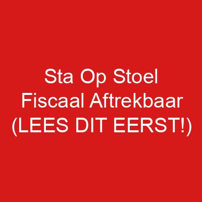 Sta Op Stoel Fiscaal Aftrekbaar (LEES DIT EERST!)