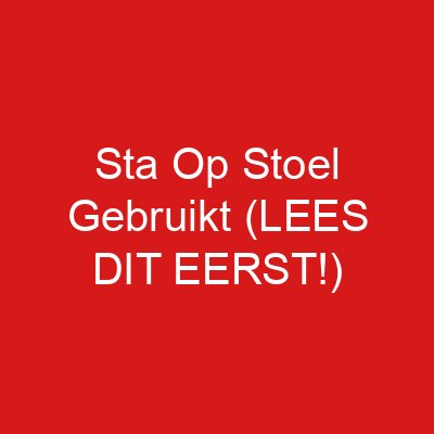 Sta Op Stoel Gebruikt (LEES DIT EERST!)