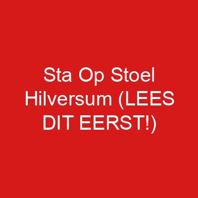 Sta Op Stoel Hilversum (LEES DIT EERST!)