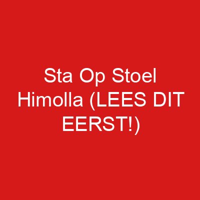 Sta Op Stoel Himolla (LEES DIT EERST!)