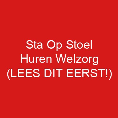 Sta Op Stoel Huren Welzorg (LEES DIT EERST!)