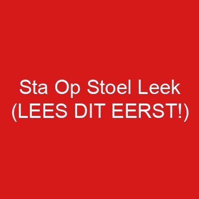 Sta Op Stoel Leek (LEES DIT EERST!)
