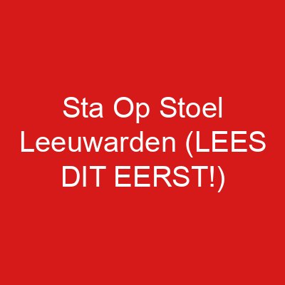Sta Op Stoel Leeuwarden (LEES DIT EERST!)