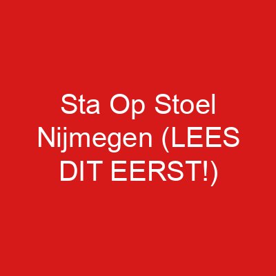 Sta Op Stoel Nijmegen (LEES DIT EERST!)