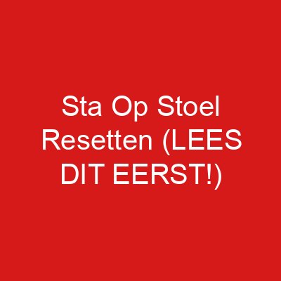 Sta Op Stoel Resetten (LEES DIT EERST!)