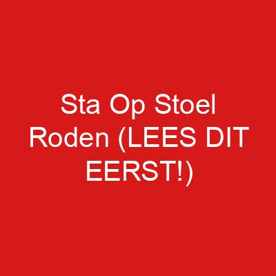 Sta Op Stoel Roden (LEES DIT EERST!)