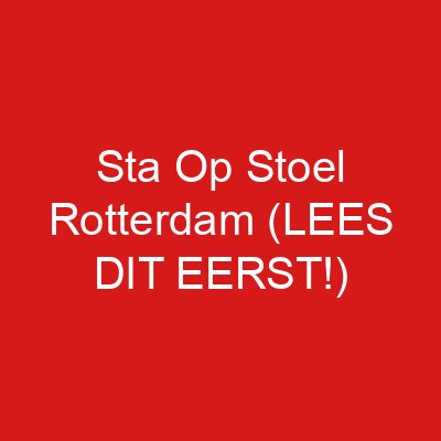 Sta Op Stoel Rotterdam (LEES DIT EERST!)
