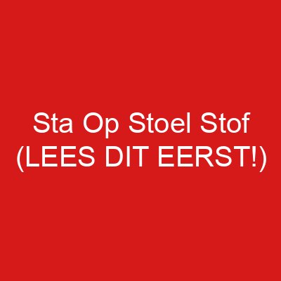Sta Op Stoel Stof (LEES DIT EERST!)