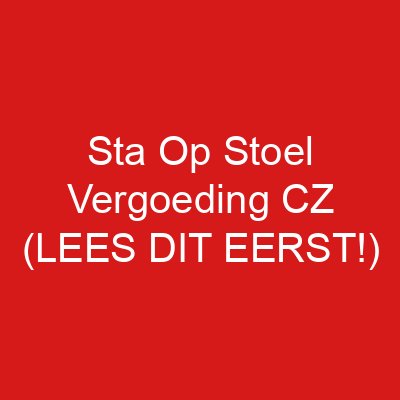 Sta Op Stoel Vergoeding CZ (LEES DIT EERST!)