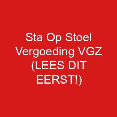 Sta Op Stoel Vergoeding VGZ (LEES DIT EERST!)