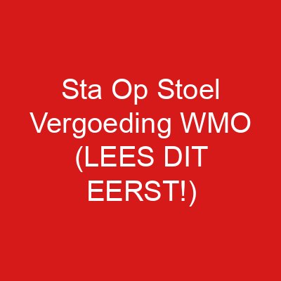 Sta Op Stoel Vergoeding WMO (LEES DIT EERST!)