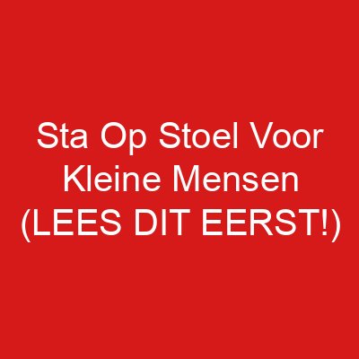 Sta Op Stoel Voor Kleine Mensen (LEES DIT EERST!)