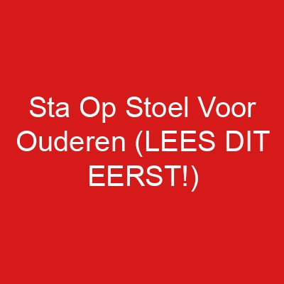 Sta Op Stoel Voor Ouderen (LEES DIT EERST!)