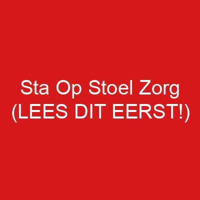Sta Op Stoel Zorg (LEES DIT EERST!)