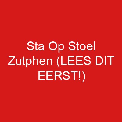 Sta Op Stoel Zutphen (LEES DIT EERST!)