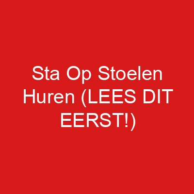 Sta Op Stoelen Huren (LEES DIT EERST!)